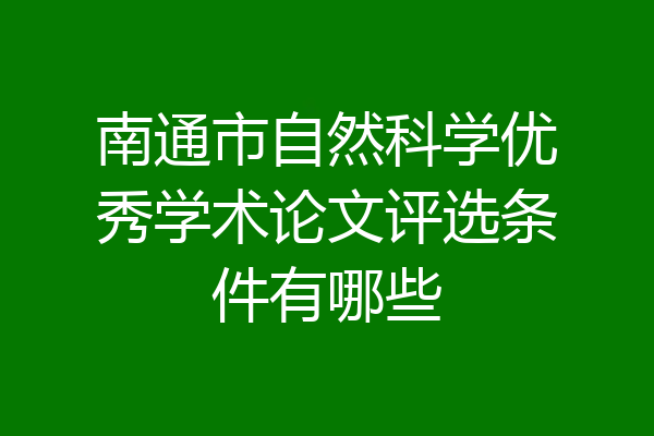 南通市自然科学优秀学术论文评选条件有哪些