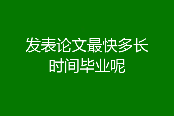 发表论文最快多长时间毕业呢