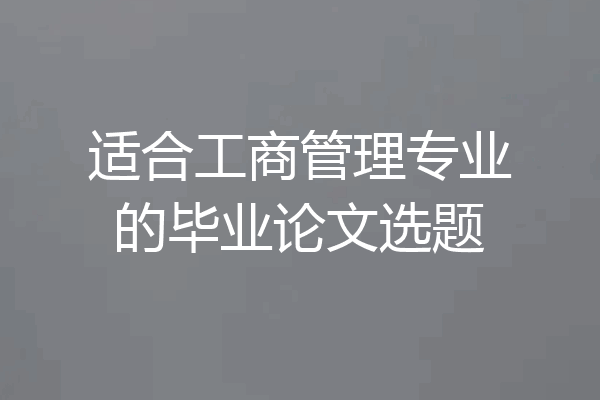 适合工商管理专业的毕业论文选题