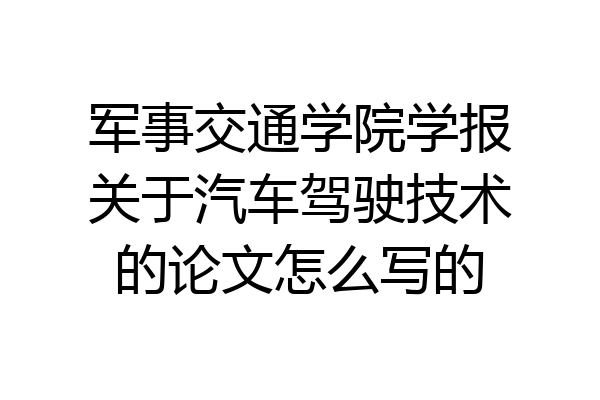 军事交通学院学报关于汽车驾驶技术的论文怎么写的