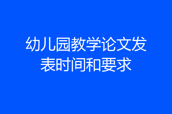 幼儿园教学论文发表时间和要求