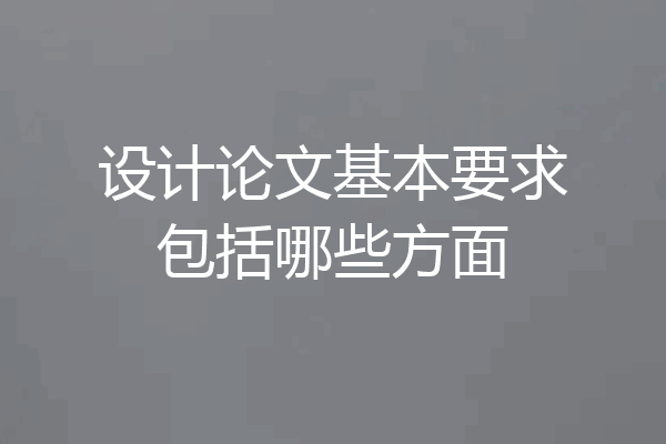 设计论文基本要求包括哪些方面