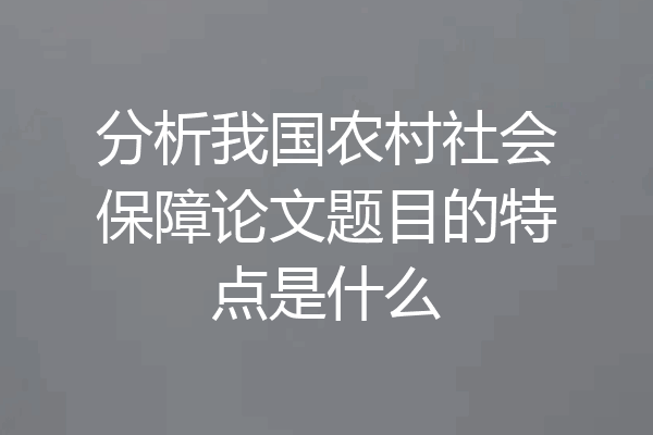 分析我国农村社会保障论文题目的特点是什么
