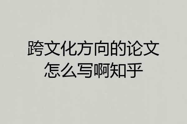 跨文化方向的论文怎么写啊知乎