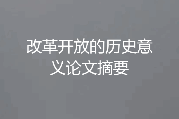 改革开放的历史意义论文摘要