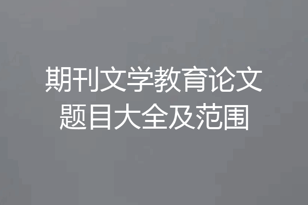 期刊文学教育论文题目大全及范围