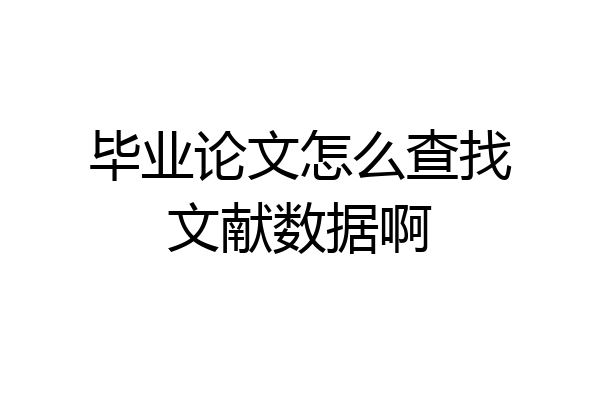 毕业论文怎么查找文献数据啊