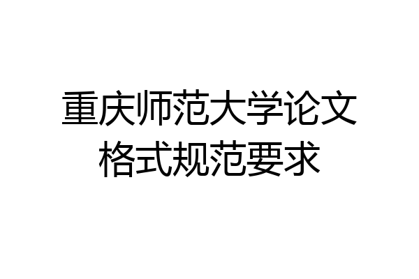 重庆师范大学论文格式规范要求