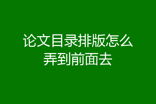 论文目录排版怎么弄到前面去