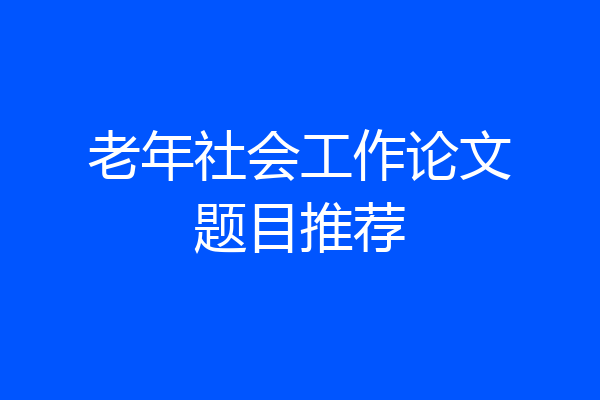 老年社会工作论文题目推荐