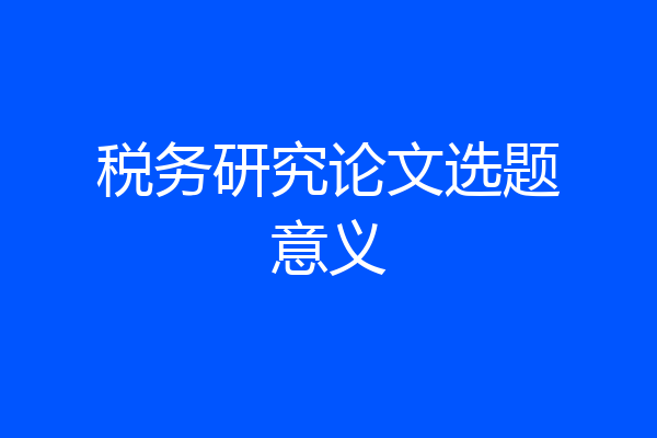税务研究论文选题意义
