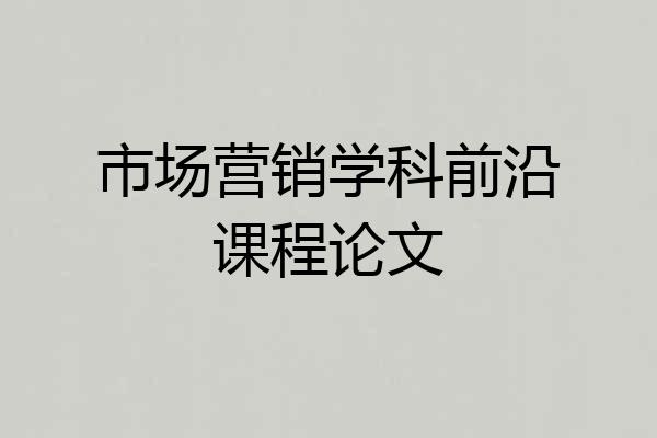 市场营销学科前沿课程论文
