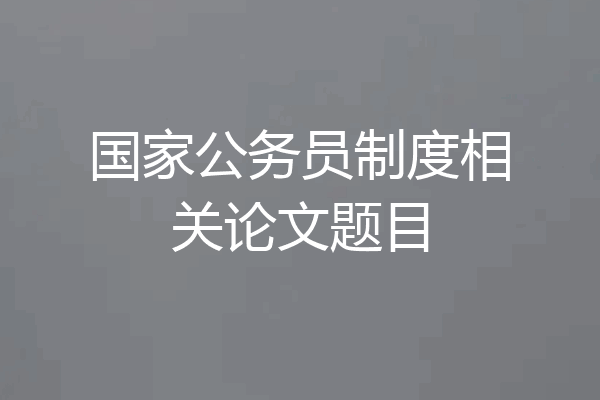 国家公务员制度相关论文题目