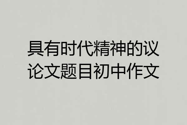 具有时代精神的议论文题目初中作文