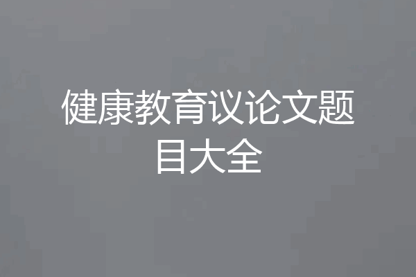 健康教育议论文题目大全