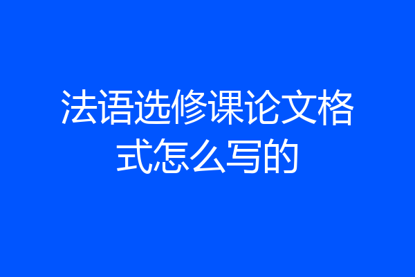 法语选修课论文格式怎么写的