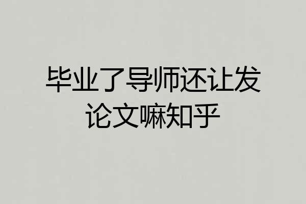 毕业了导师还让发论文嘛知乎