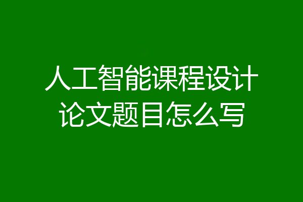 人工智能课程设计论文题目怎么写