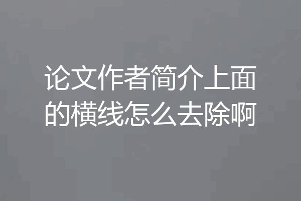 论文作者简介上面的横线怎么去除啊