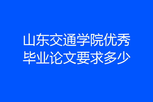 山东交通学院优秀毕业论文要求多少