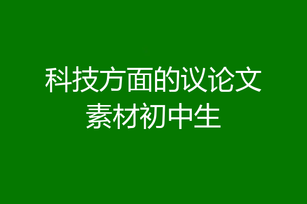 科技方面的议论文素材初中生