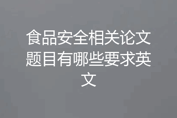 食品安全相关论文题目有哪些要求英文