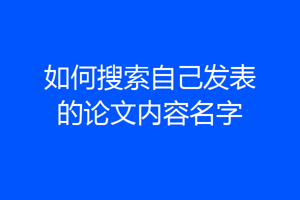 如何搜索自己发表的论文内容名字