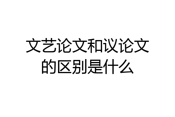 文艺论文和议论文的区别是什么
