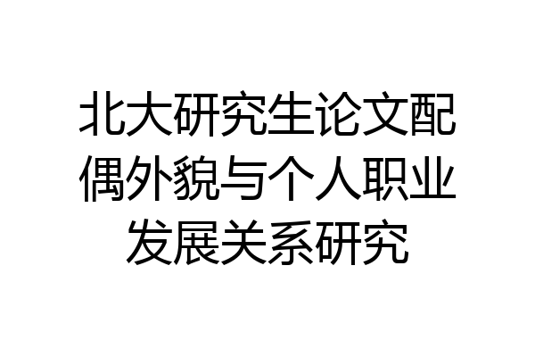 北大研究生论文配偶外貌与个人职业发展关系研究