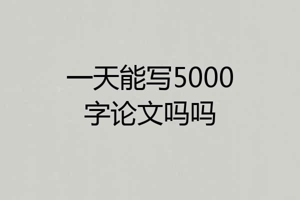 一天能写5000字论文吗吗
