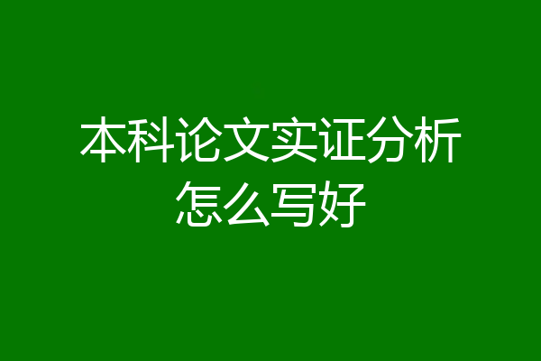 本科论文实证分析怎么写好