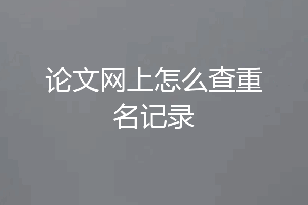 论文网上怎么查重名记录