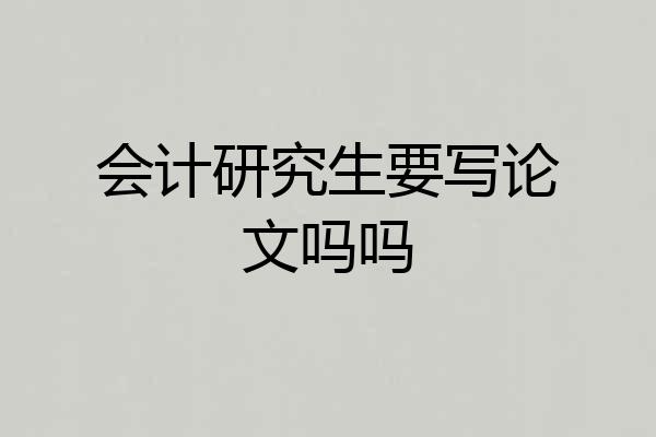 会计研究生要写论文吗吗