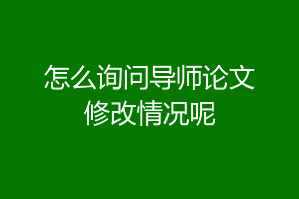 怎么询问导师论文修改情况呢