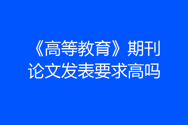 《高等教育》期刊论文发表要求高吗
