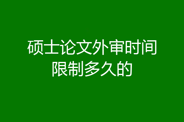 硕士论文外审时间限制多久的