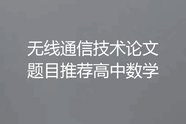 无线通信技术论文题目推荐高中数学