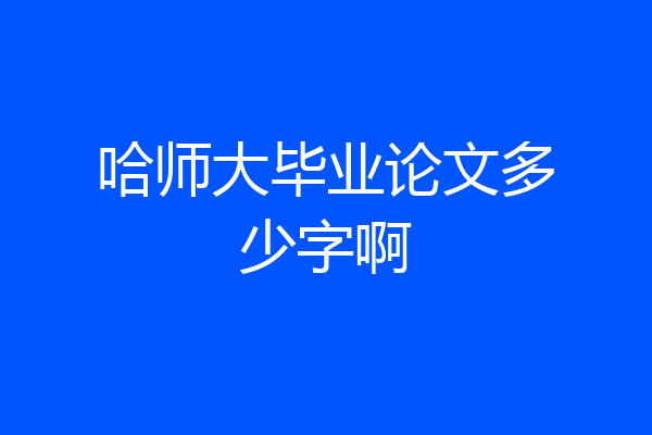 哈师大毕业论文多少字啊