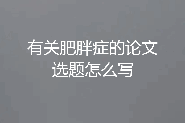 有关肥胖症的论文选题怎么写