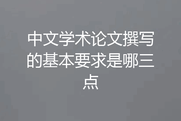 中文学术论文撰写的基本要求是哪三点