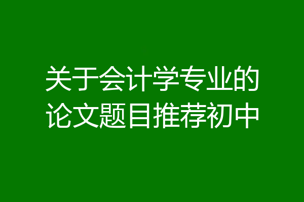 关于会计学专业的论文题目推荐初中