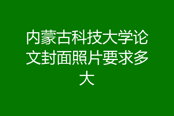 内蒙古科技大学论文封面照片要求多大
