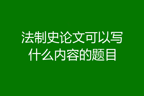 法制史论文可以写什么内容的题目