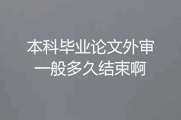 本科毕业论文外审一般多久结束啊