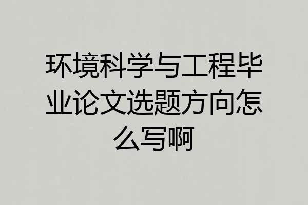 环境科学与工程毕业论文选题方向怎么写啊