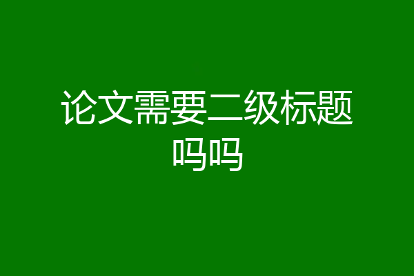 论文需要二级标题吗吗
