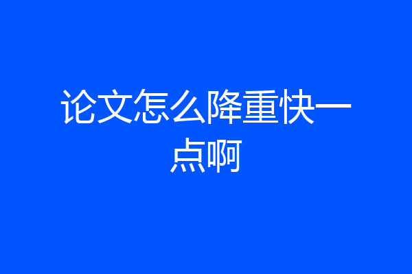 论文怎么降重快一点啊