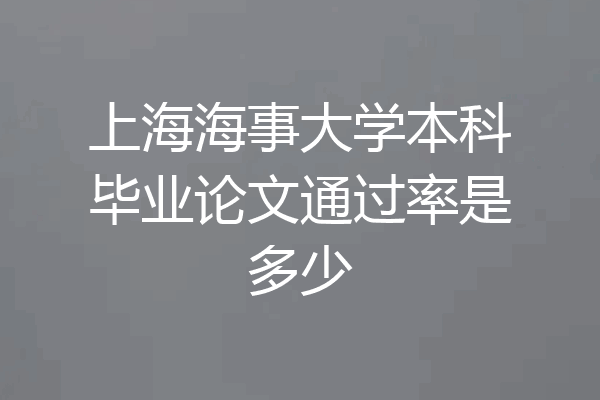 上海海事大学本科毕业论文通过率是多少