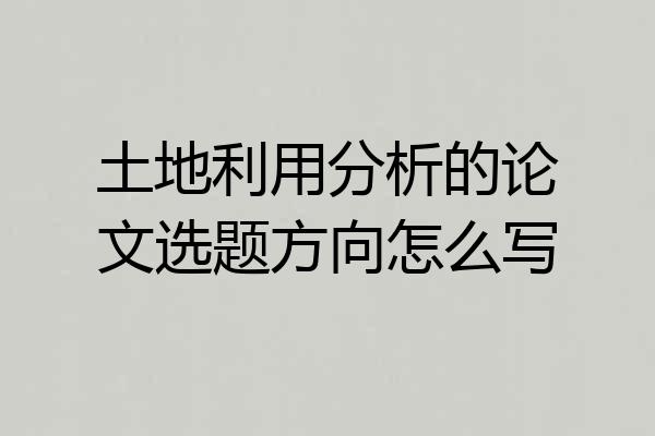 土地利用分析的论文选题方向怎么写