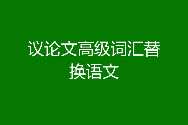 议论文高级词汇替换语文